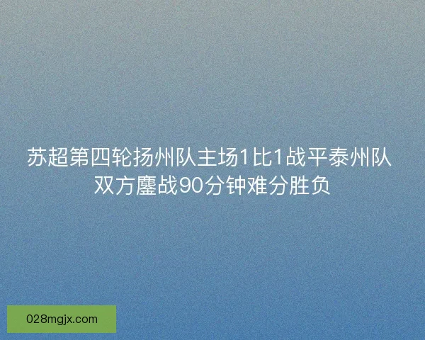 苏超第四轮扬州队主场1比1战平泰州队 双方鏖战90分钟难分胜负