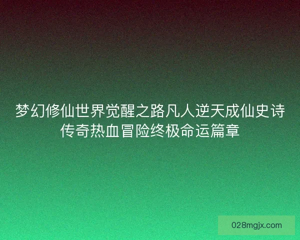 梦幻修仙世界觉醒之路凡人逆天成仙史诗传奇热血冒险终极命运篇章