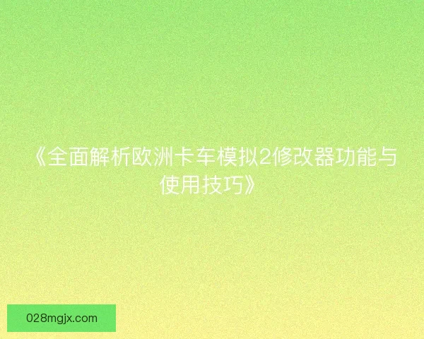 《全面解析欧洲卡车模拟2修改器功能与使用技巧》
