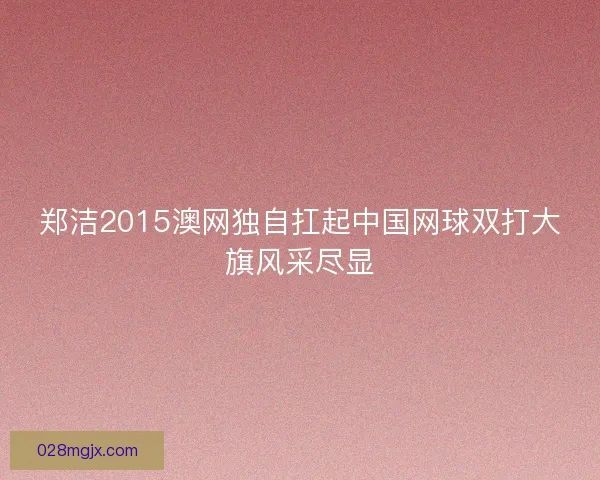 郑洁2015澳网独自扛起中国网球双打大旗风采尽显