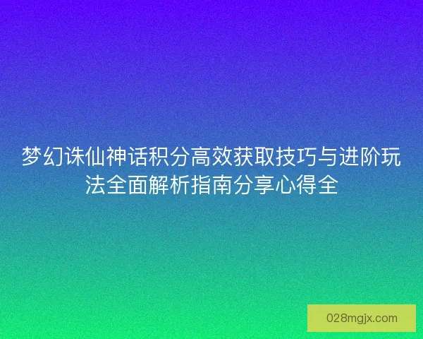 梦幻诛仙神话积分高效获取技巧与进阶玩法全面解析指南分享心得全