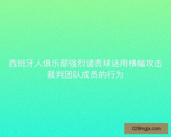 西班牙人俱乐部强烈谴责球迷用横幅攻击裁判团队成员的行为 西班牙人俱乐部强烈谴责球迷用横幅攻击裁判团队成员的行为