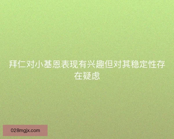拜仁对小基恩表现有兴趣但对其稳定性存在疑虑