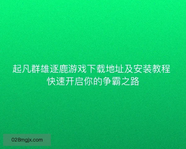 起凡群雄逐鹿游戏下载地址及安装教程 快速开启你的争霸之路