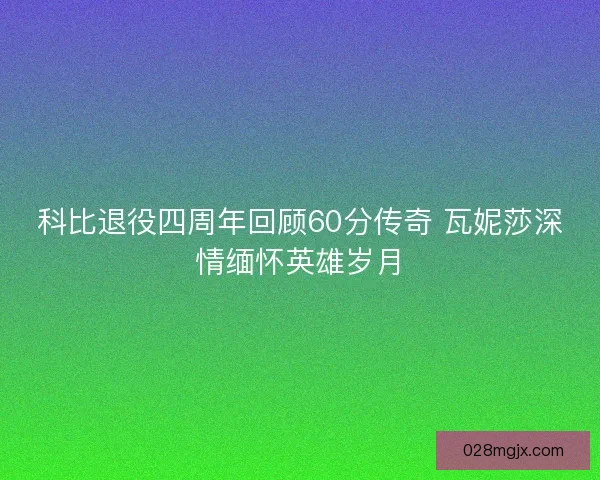 科比退役四周年回顾60分传奇 瓦妮莎深情缅怀英雄岁月