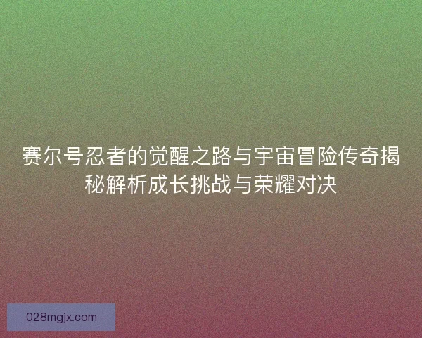 赛尔号忍者的觉醒之路与宇宙冒险传奇揭秘解析成长挑战与荣耀对决