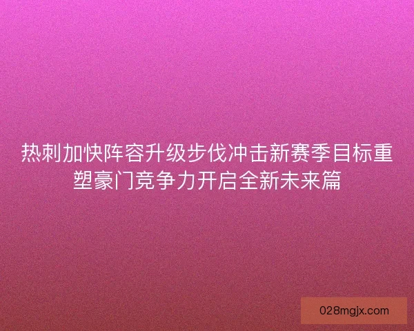 热刺加快阵容升级步伐冲击新赛季目标重塑豪门竞争力开启全新未来篇 热刺加快阵容升级步伐冲击新赛季目标重塑豪门竞争力开启全新未来篇